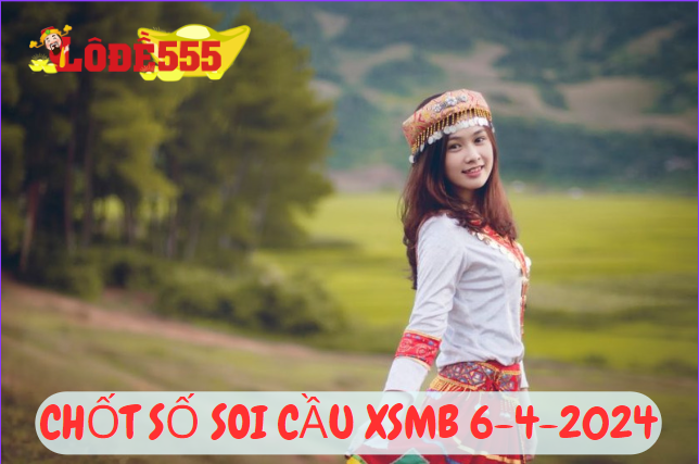  Soi Cầu XSMB 6-4-2024 | Dự Đoán Kết Quả Xổ Số Miền Bắc